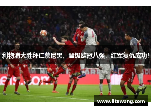 利物浦大胜拜仁慕尼黑，晋级欧冠八强，红军复仇成功！