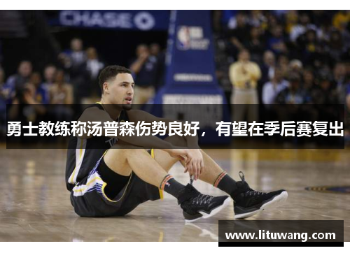 勇士教练称汤普森伤势良好，有望在季后赛复出