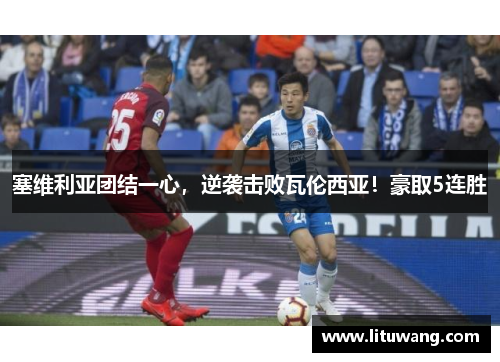 塞维利亚团结一心，逆袭击败瓦伦西亚！豪取5连胜