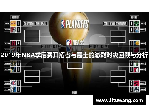 2019年NBA季后赛开拓者与爵士的激烈对决回顾与分析