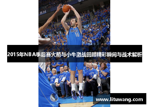 2015年NBA季后赛火箭与小牛激战回顾精彩瞬间与战术解析