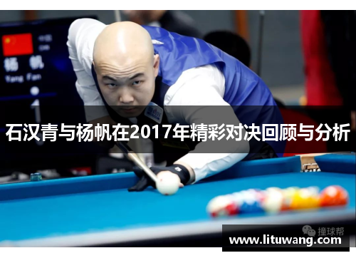 石汉青与杨帆在2017年精彩对决回顾与分析