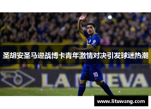 圣胡安圣马迎战博卡青年激情对决引发球迷热潮