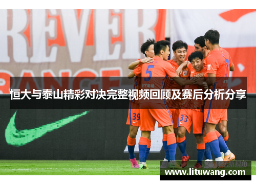 恒大与泰山精彩对决完整视频回顾及赛后分析分享