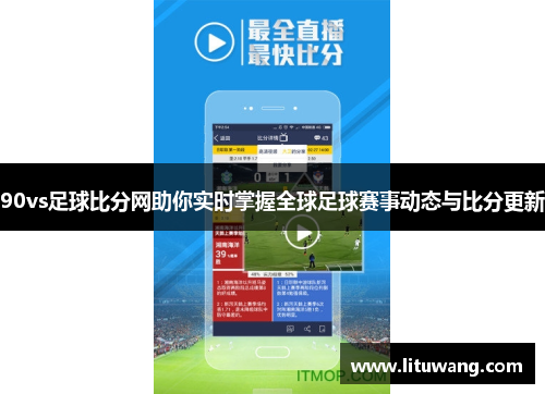 90vs足球比分网助你实时掌握全球足球赛事动态与比分更新