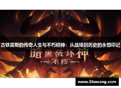 古铁雷斯的传奇人生与不朽精神：从战场到历史的永恒印记