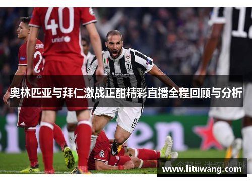 奥林匹亚与拜仁激战正酣精彩直播全程回顾与分析